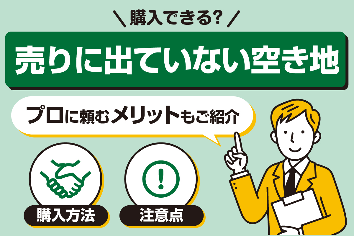 売りに出ていない空き地の購入方法と注意点 | しずなび不動産コラム
