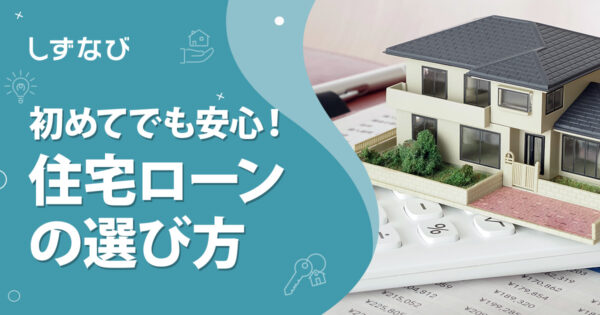初めてでも安心！不動産購入における住宅ローンの選び方と後悔しないための全知識