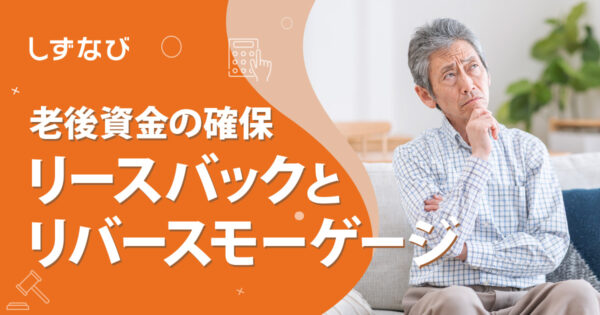 リースバックとリバースモーゲージの違いを徹底比較！静岡で老後資金を確保する賢い選択肢
