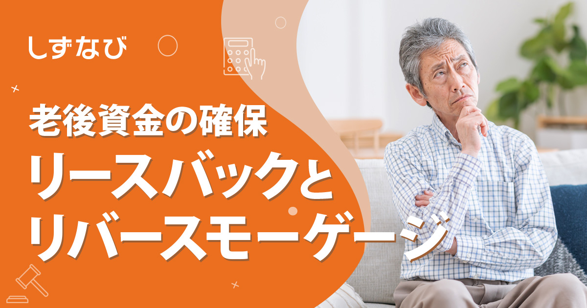 リースバックとリバースモーゲージの違いを徹底比較！静岡で老後資金を確保する賢い選択肢