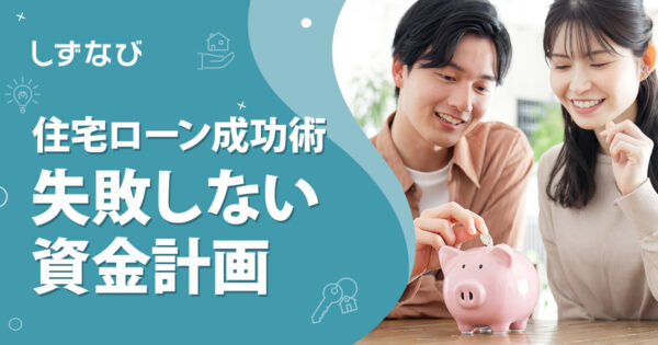 住宅購入で失敗しない資金計画の立て方｜ライフプランから考える住宅ローン成功術