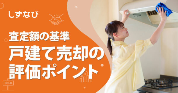 戸建てを売却する際に見るべき評価ポイントとは？査定額を左右する基準を静岡のプロが徹底解説