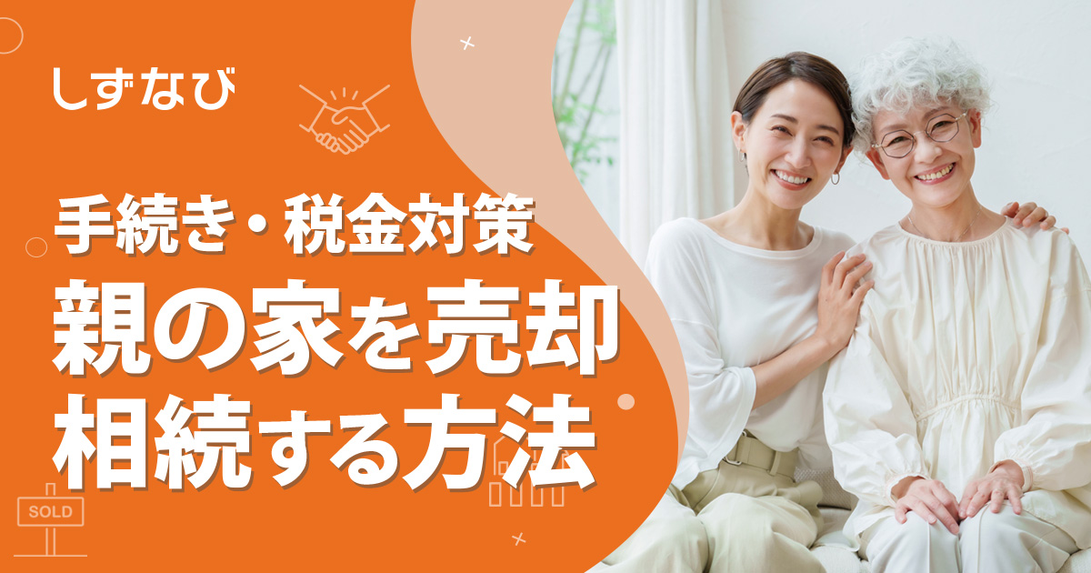 親の家を売却・相続する方法を徹底解説！手続きの流れや税金対策を静岡のプロが伝授