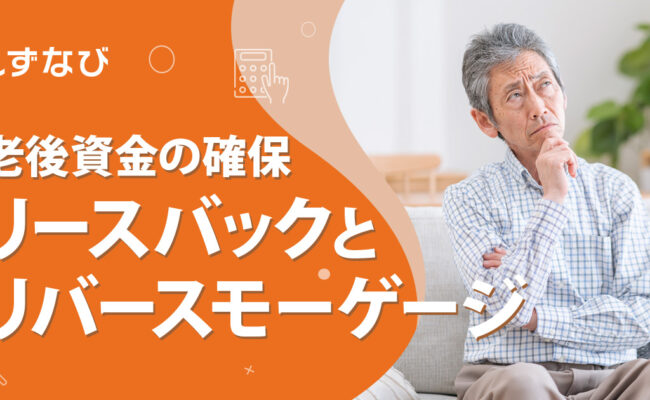リースバックとリバースモーゲージの違いを徹底比較！静岡で老後資金を確保する賢い選択肢